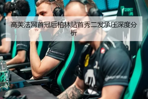 高芙法网首冠后柏林站首秀二发承压深度分析